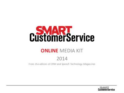 ONLINE MEDIA KIT 2014 From the editors of CRM and Speech Technology Magazines SMARTCUSTOMERSERVICE.COM FOCUSED CONTENT