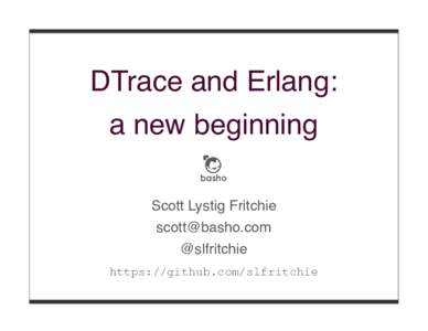 DTrace and Erlang: a new beginning Scott Lystig Fritchie  @slfritchie https://github.com/slfritchie