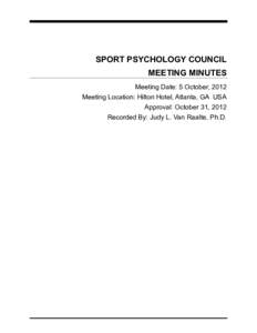 SPORT PSYCHOLOGY COUNCIL MEETING MINUTES Meeting Date: 5 October, 2012 Meeting Location: Hilton Hotel, Atlanta, GA USA Approval: October 31, 2012 Recorded By: Judy L. Van Raalte, Ph.D.