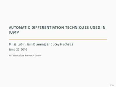 automatic differentiation techniques used in jump Miles Lubin, Iain Dunning, and Joey Huchette June 22, 2016 MIT Operations Research Center