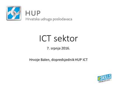 ICT	sektor 7.	srpnja	2016. Hrvoje	Balen,	dopredsjednik	HUP	ICT ICT	sektor rICT