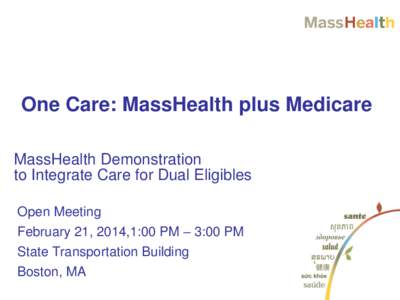 One Care: MassHealth plus Medicare MassHealth Demonstration to Integrate Care for Dual Eligibles Open Meeting February 21, 2014,1:00 PM – 3:00 PM State Transportation Building