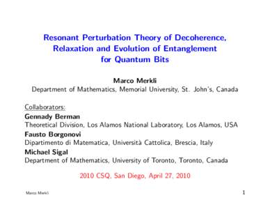 Resonant Perturbation Theory of Decoherence, Relaxation and Evolution of Entanglement for Quantum Bits Marco Merkli Department of Mathematics, Memorial University, St. John’s, Canada Collaborators: