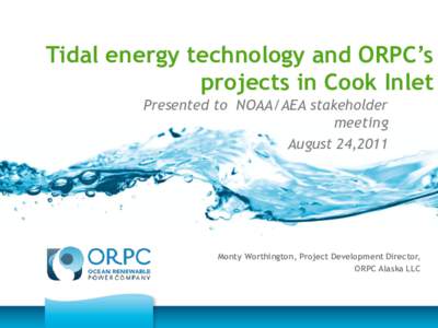Tidal energy technology and ORPC’s projects in Cook Inlet Presented to NOAA/AEA stakeholder meeting August 24,2011