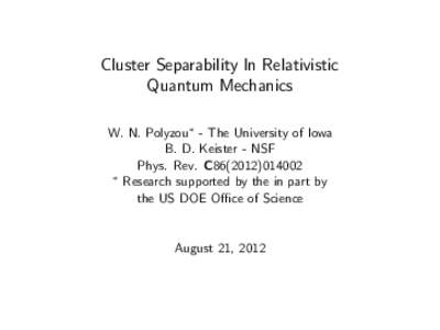 Cluster Separability In Relativistic Quantum Mechanics W. N. Polyzou∗ - The University of Iowa B. D. Keister - NSF Phys. Rev. C86 ∗ Research supported by the in part by