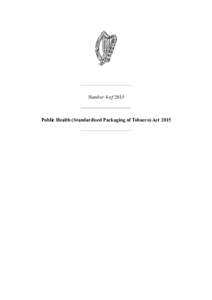 Number 4 ofPublic Health (Standardised Packaging of Tobacco) Act 2015 Number 4 of 2015 PUBLIC HEALTH (STANDARDISED PACKAGING OF TOBACCO) ACT 2015