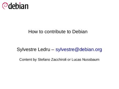 How to contribute to Debian  Sylvestre Ledru – [removed] Content by Stefano Zacchiroli or Lucas Nussbaum  To my fellow DDs and the audience :