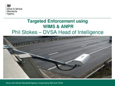 Targeted Enforcement using WIMS & ANPR Phil Stokes – DVSA Head of Intelligence  Driver and Vehicle Standards Agency incorporating DSA and VOSA