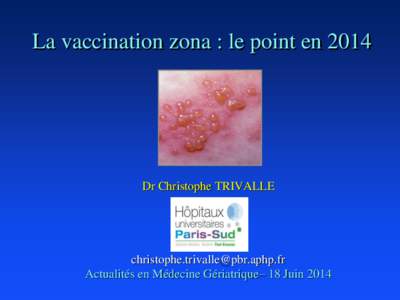 La vaccination zona : le point enDr Christophe TRIVALLE  Actualités en Médecine Gériatrique– 18 Juin 2014