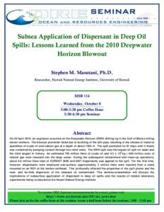 SEMINAR Subsea Application of Dispersant in Deep Oil Spills: Lessons Learned from the 2010 Deepwater Horizon Blowout Stephen M. Masutani, Ph.D. Researcher, Hawaii Natural Energy Institute, University of Hawaii
