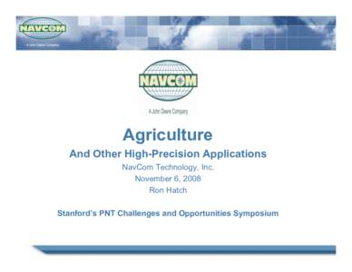 Agriculture And Other High-Precision Applications NavCom Technology, Inc. November 6, 2008 Ron Hatch Stanford’s PNT Challenges and Opportunities Symposium