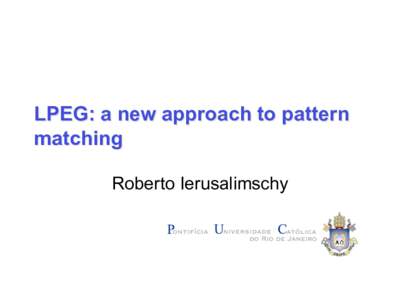 LPEG: a new approach to pattern matching Roberto Ierusalimschy PEG: Parsing Expression Grammars