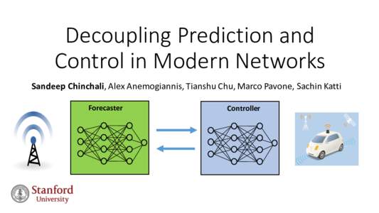 Decoupling	Prediction	and	 Control	in	Modern	Networks Sandeep	Chinchali,	Alex	Anemogiannis,	Tianshu Chu,	Marco	Pavone,	Sachin	Katti Forecaster  Controller