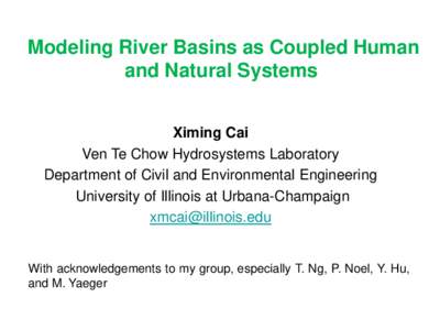 Modeling River Basins as Coupled Human and Natural Systems Ximing Cai Ven Te Chow Hydrosystems Laboratory Department of Civil and Environmental Engineering University of Illinois at Urbana-Champaign