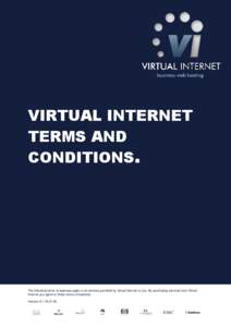 VIRTUAL INTERNET TERMS AND CONDITIONS. The following terms of business apply to all services provided by Virtual Internet to you. By purchasing services from Virtual Internet you agree to these terms of business.