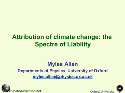 Attribution of climate change: the Spectre of Liability Myles Allen Departments of Physics, University of Oxford [removed]