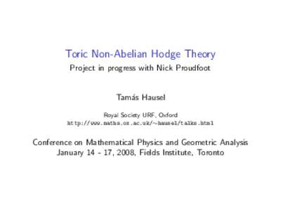 Toric Non-Abelian Hodge Theory Project in progress with Nick Proudfoot Tam´as Hausel Royal Society URF, Oxford http://www.maths.ox.ac.uk/∼hausel/talks.html