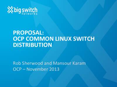 PROPOSAL:	
  	
   OCP	
  COMMON	
  LINUX	
  SWITCH	
   DISTRIBUTION	
   Rob	
  Sherwood	
  and	
  Mansour	
  Karam	
   OCP	
  –	
  November	
  2013	
  