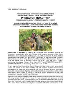 FOR IMMEDIATE RELEASE “LION WHISPERER” KEVIN RICHARDSON RETURNS TO SMITHSONIAN CHANNEL™ FOR TWO-PART SPECIAL PREDATOR ROAD TRIP PREMIERING WEDNESDAY, FEBRUARY 24 AT 8 PM ET/PT