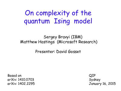 On complexity of the quantum Ising model Sergey Bravyi (IBM) Matthew Hastings (Microsoft Research)  Presenter: David Gosset