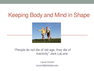 Keeping Body and Mind in Shape  “People do not die of old age, they die of inactivity” Jack LaLane Laura Covert 