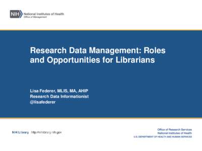 Research Data Management: Roles and Opportunities for Librarians Lisa Federer, MLIS, MA, AHIP Research Data Informationist @lisafederer