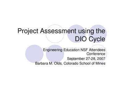 Project Assessment using the DIO Cycle Engineering Education NSF Attendees Conference September 27-28, 2007 Barbara M. Olds, Colorado School of Mines