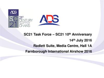 SC21 Task Force – SC21 10th Anniversary 14th July 2016 Radlett Suite, Media Centre, Hall 1A Farnborough International Airshow 2016  Agenda