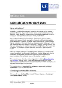 IOE Library Guide  EndNote X5 with Word 2007 What is EndNote? EndNote is a bibliographic reference manager, which allows you to maintain a personal ‘library’ of all your references to books, journal articles, theses 