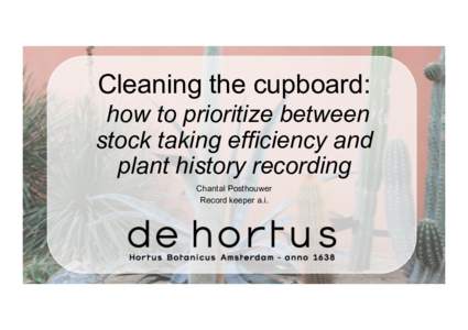 Cleaning the cupboard: how to prioritize between stock taking efficiency and plant history recording Chantal Posthouwer Record keeper a.i.
