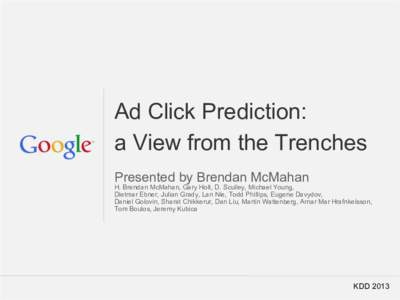 Ad Click Prediction: a View from the Trenches Presented by Brendan McMahan H. Brendan McMahan, Gary Holt, D. Sculley, Michael Young, Dietmar Ebner, Julian Grady, Lan Nie, Todd Phillips, Eugene Davydov, Daniel Golovin, Sh