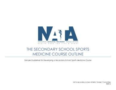 THE SECONDARY SCHOOL SPORTS MEDICINE COURSE OUTLINE Sample Guidelines for Developing a Secondary School Sports Medicine Course NATA Secondary School Athletic Trainers’ Committee ©2016