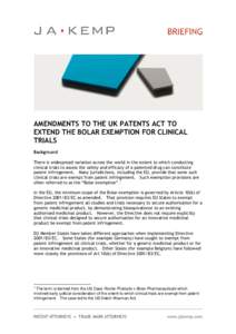 AMENDMENTS TO THE UK PATENTS ACT TO EXTEND THE BOLAR EXEMPTION FOR CLINICAL TRIALS Background There is widespread variation across the world in the extent to which conducting clinical trials to assess the safety and effi
