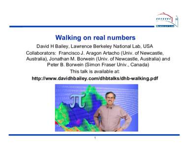 Walking on real numbers David H Bailey, Lawrence Berkeley National Lab, USA Collaborators: Francisco J. Aragon Artacho (Univ. of Newcastle, Australia), Jonathan M. Borwein (Univ. of Newcastle, Australia) and Peter B. Bor