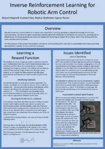 Inverse Reinforcement Learning for Robotic Arm Control Edward Wagstaff, Dushyant Rao, Markus Wulfmeier, Ingmar Posner Overview We wish to derive a control policy for a robotic arm to perform a task (e.g. grasping an obje