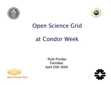 Open Science Grid at Condor Week Ruth Pordes Fermilab April 25th 2006