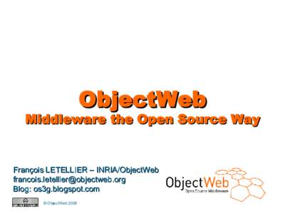 ObjectWeb  Middleware the Open Source Way François LETELLIER – INRIA/ObjectWeb 