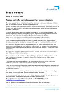 Media release 50/13 – 6 December 2013 Trainee air traffic controllers reach key career milestone The latest group of trainee air traffic controllers has celebrated reaching a crucial career milestone with the national 