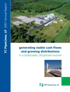 TC PipeLines, LP 2007 Annual Report  generating stable cash ﬂows and growing distributions in a sustainable, disciplined manner