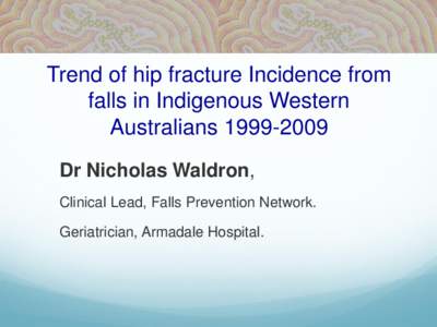 Trend of hip fracture Incidence from falls in Indigenous Western AustraliansDr Nicholas Waldron, Clinical Lead, Falls Prevention Network.