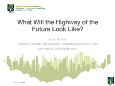 What Will the Highway of the Future Look Like? Adam Stocker Research Associate, Transportation Sustainability Research Center  University of California, Berkeley