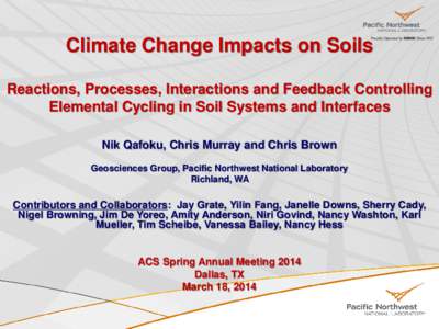 Climate Change Impacts on Soils Reactions, Processes, Interactions and Feedback Controlling Elemental Cycling in Soil Systems and Interfaces Nik Qafoku, Chris Murray and Chris Brown Geosciences Group, Pacific Northwest N