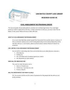 SAN MATEO COUNTY LAW LIBRARY RESEARCH GUIDE #5 CIVIL HARASSMENT RESTRAINING ORDER This resource guide only provides guidance, and does not constitute legal advice. If you need legal advice you need to speak with an attor
