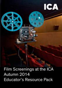 Film Screenings at the ICA 	 Autumn 2014 	 Educator’s Resource Pack 