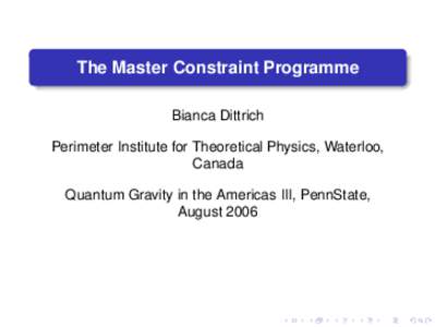 The Master Constraint Programme Bianca Dittrich Perimeter Institute for Theoretical Physics, Waterloo, Canada Quantum Gravity in the Americas III, PennState, August 2006
