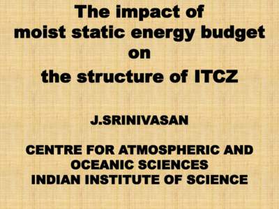 The impact of moist static energy budget on the structure of ITCZ J.SRINIVASAN CENTRE FOR ATMOSPHERIC AND