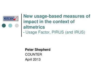New usage-based measures of impact in the context of altmetrics - Usage Factor, PIRUS (and IRUS)  Peter Shepherd
