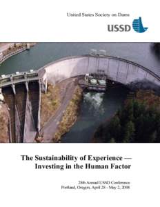 United States Society on Dams  The Sustainability of Experience — Investing in the Human Factor 28th Annual USSD Conference Portland, Oregon, April 28 - May 2, 2008