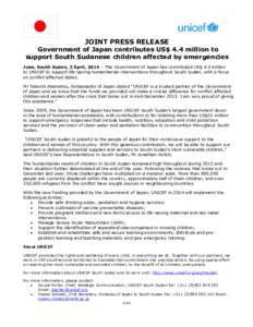 JOINT PRESS RELEASE  Government of Japan contributes US$ 4.4 million to support South Sudanese children affected by emergencies Juba, South Sudan, 3 April, 2014 – The Government of Japan has contributed US$ 4.4 million
