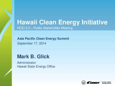 Hawaii Clean Energy Initiative HCEI 2.0 – Public Stakeholder Meeting Asia Pacific Clean Energy Summit September 17, 2014  Mark B. Glick